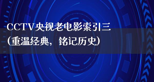 CCTV央视老电影索引三(重温经典，铭记历史)