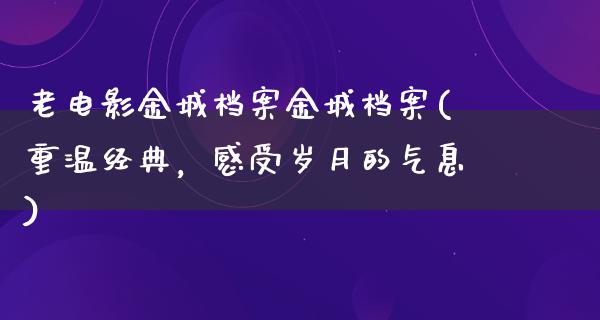 老电影金城档案金城档案(重温经典，感受岁月的气息)