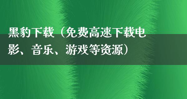 黑豹下载（免费高速下载电影、音乐、游戏等资源）