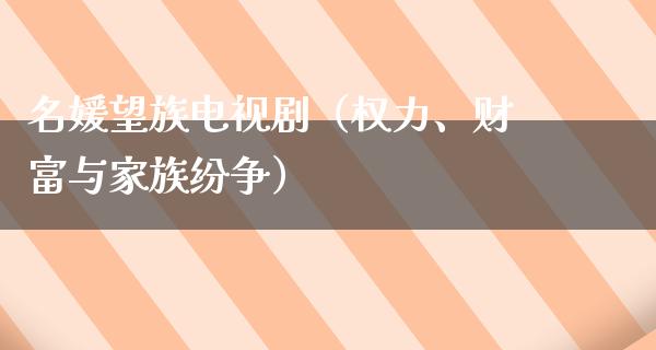 名媛望族电视剧（权力、财富与家族纷争）