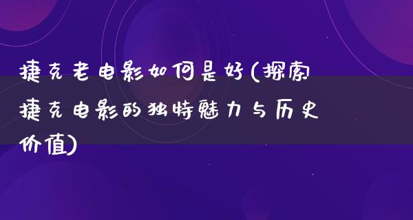 捷克老电影如何是好(探索捷克电影的独特魅力与历史价值)