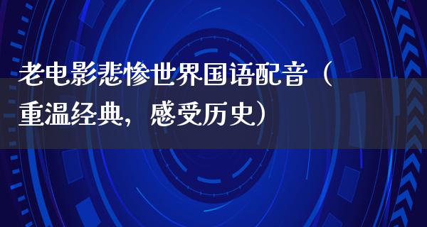 老电影悲惨世界国语配音（重温经典，感受历史）