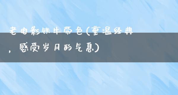 老电影铁牛带色(重温经典，感受岁月的气息)