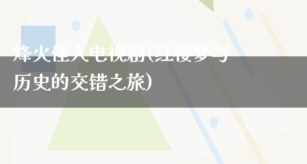 烽火佳人电视剧(红楼梦与历史的交错之旅)