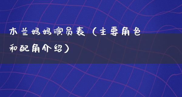 木兰妈妈演员表（主要角色和配角介绍）