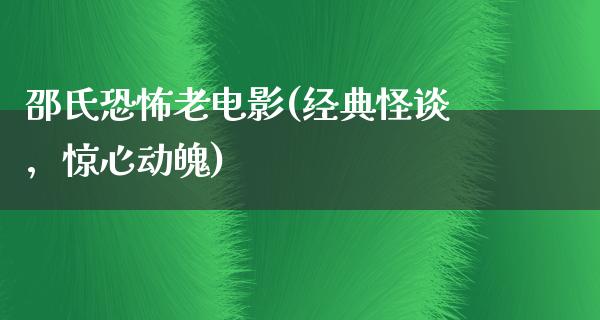 邵氏恐怖老电影(经典怪谈，惊心动魄)