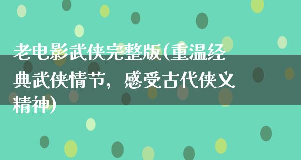 老电影武侠完整版(重温经典武侠情节，感受古代侠义精神)