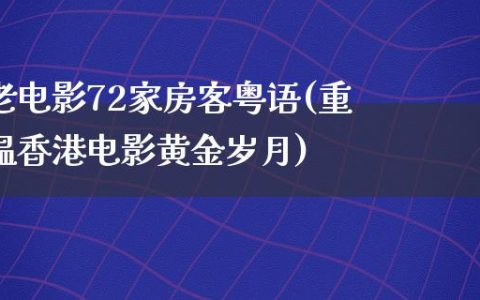 老电影72家房客粤语(重温香港电影黄金岁月)