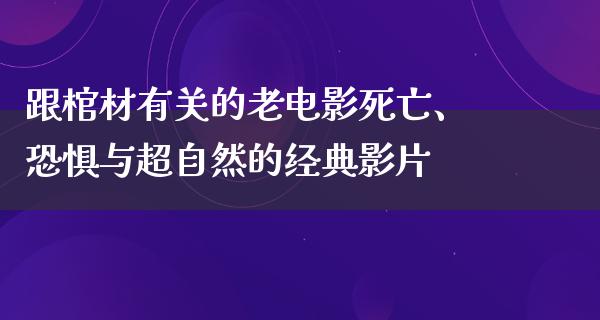 跟棺材有关的老电影死亡、恐惧与超自然的经典影片