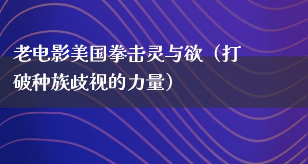 老电影美国拳击灵与欲（打破种族歧视的力量）