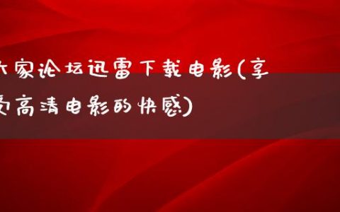 大家论坛迅雷下载电影(享受高清电影的快感)