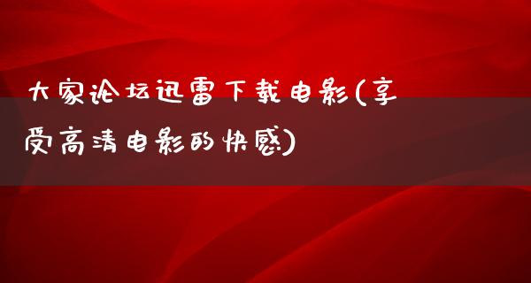 大家论坛迅雷下载电影(享受高清电影的快感)