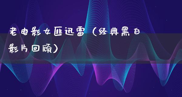 老电影女匪迅雷（经典黑白影片回顾）