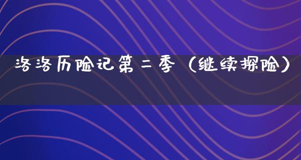 洛洛历险记第二季（继续探险）