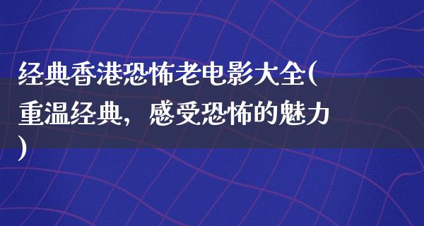 经典香港恐怖老电影大全(重温经典，感受恐怖的魅力)