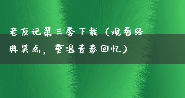 老友记第三季下载（观看经典笑点，重温青春回忆）