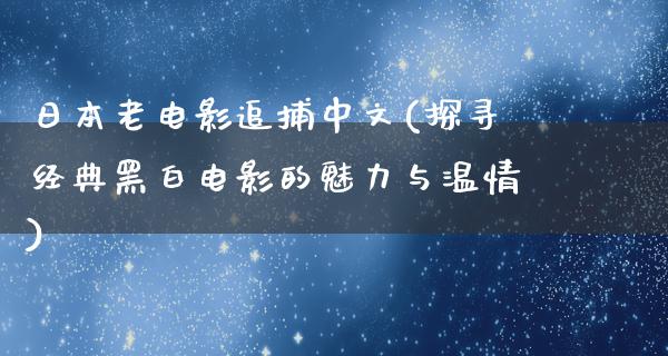 日本老电影追捕中文(探寻经典黑白电影的魅力与温情)