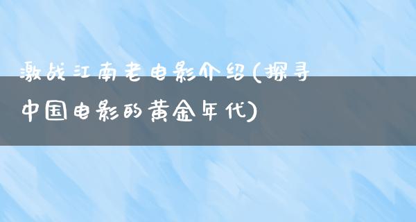 激战江南老电影介绍(探寻中国电影的黄金年代)