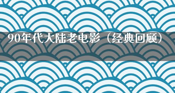 90年代大陆老电影（经典回顾）