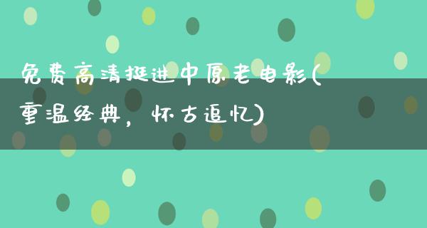 免费高清挺进中原老电影(重温经典，怀古追忆)