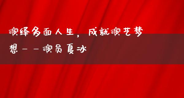 演绎多面人生，成就演艺梦想——演员夏冰