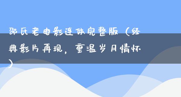 邵氏老电影连体完整版（经典影片再现，重温岁月情怀）