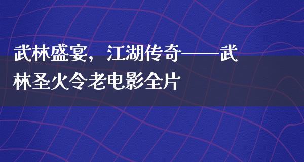 武林盛宴，江湖传奇——武林圣火令老电影全片