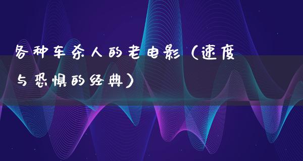 各种车杀人的老电影（速度与恐惧的经典）