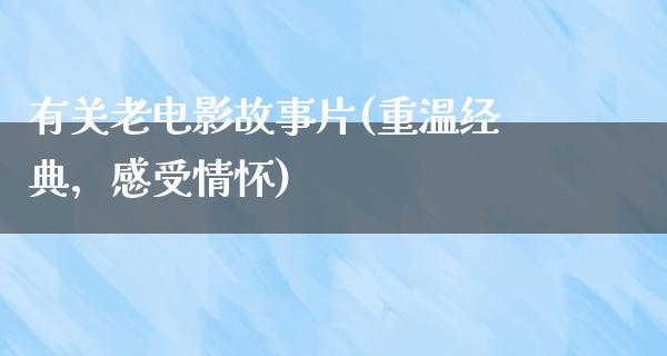 有关老电影故事片(重温经典，感受情怀)