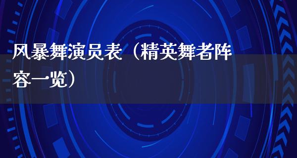 风暴舞演员表（精英舞者阵容一览）