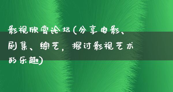 影视欣赏论坛(分享电影、剧集、综艺，探讨影视艺术的乐趣)