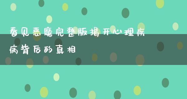 看见恶魔完整版揭开心理疾病背后的**