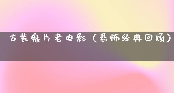 古装鬼片老电影（恐怖经典回顾）