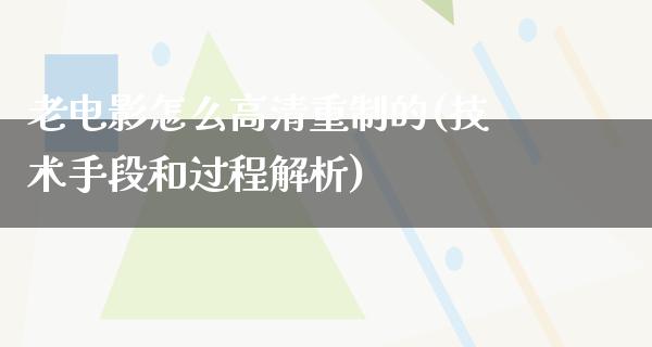 老电影怎么高清重制的(技术手段和过程解析)