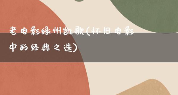 老电影绿州凯歌(怀旧电影中的经典之选)