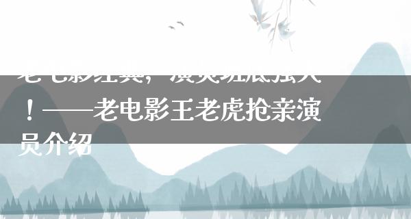 老电影经典，演员班底强大！——老电影王老虎抢亲演员介绍