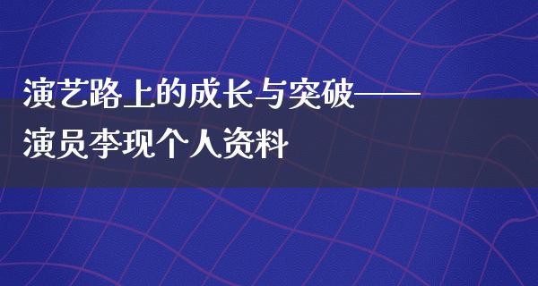 演艺路上的成长与突破——演员李现个人资料