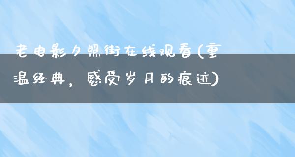 老电影夕照街在线观看(重温经典，感受岁月的痕迹)