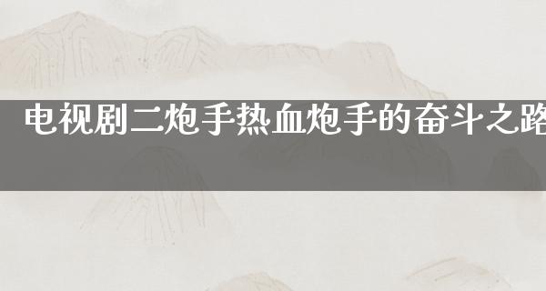 电视剧二炮手热血炮手的奋斗之路