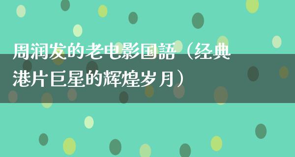 周润发的老电影国語（经典港片巨星的辉煌岁月）