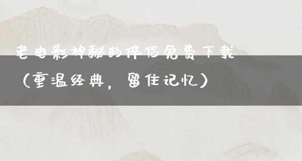 老电影神秘的伴侣免费下载（重温经典，留住记忆）