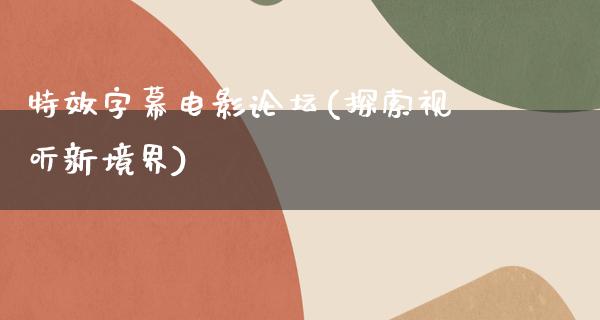 特效字幕电影论坛(探索视听新境界)