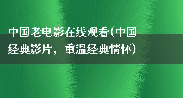 中国老电影在线观看(中国经典影片，重温经典情怀)