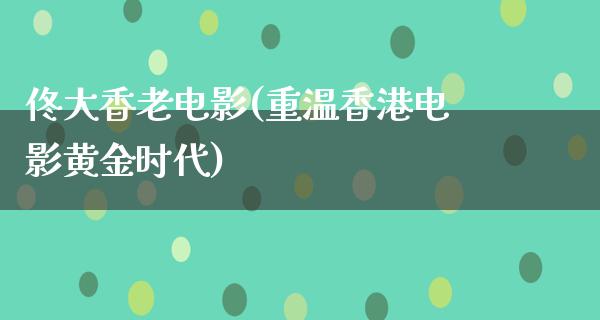 佟大香老电影(重温香港电影黄金时代)