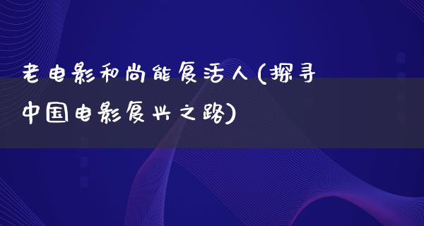 老电影和尚能复活人(探寻中国电影复兴之路)