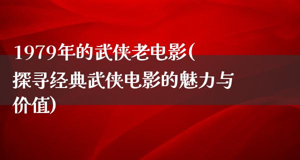 1979年的武侠老电影(探寻经典武侠电影的魅力与价值)