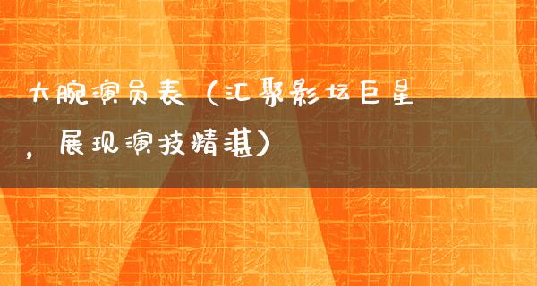 大腕演员表（汇聚影坛巨星，展现演技精湛）