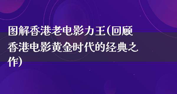 图解香港老电影力王(回顾香港电影黄金时代的经典之作)