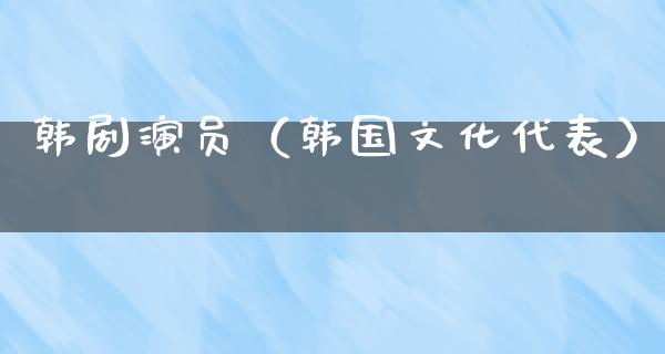 韩剧演员（韩国文化代表）