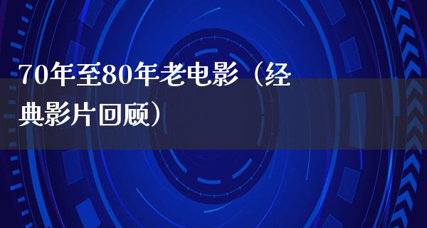 70年至80年老电影（经典影片回顾）